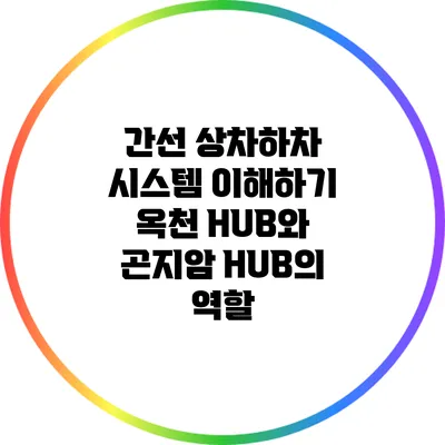 간선 상차하차 시스템 이해하기: 옥천 HUB와 곤지암 HUB의 역할