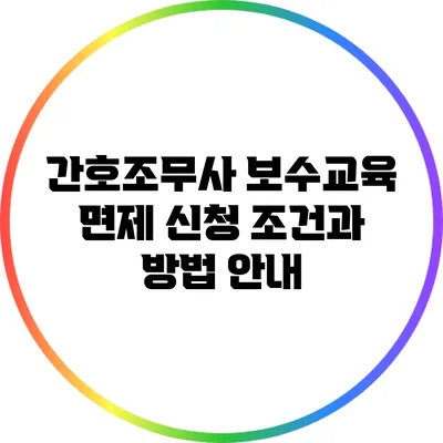 간호조무사 보수교육 면제 신청: 조건과 방법 안내