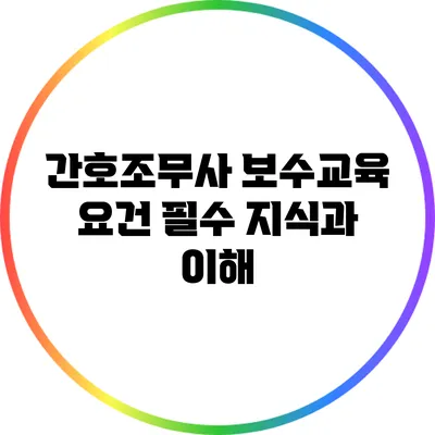 간호조무사 보수교육 요건: 필수 지식과 이해