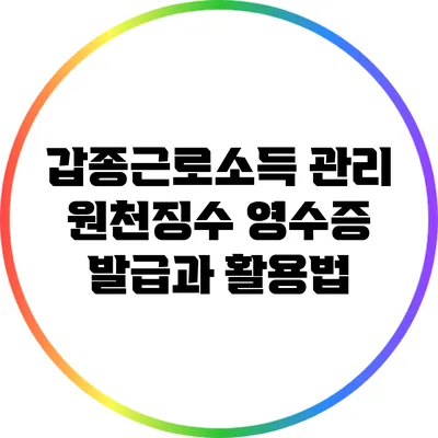 갑종근로소득 관리: 원천징수 영수증 발급과 활용법