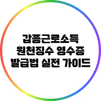 갑종근로소득 원천징수 영수증 발급법: 실전 가이드