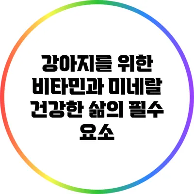 강아지를 위한 비타민과 미네랄: 건강한 삶의 필수 요소