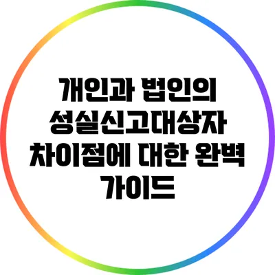 개인과 법인의 성실신고대상자 차이점에 대한 완벽 가이드