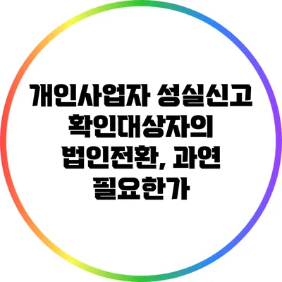 개인사업자 성실신고 확인대상자의 법인전환, 과연 필요한가?