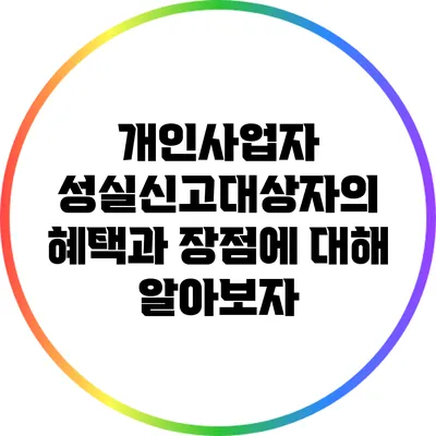 개인사업자 성실신고대상자의 혜택과 장점에 대해 알아보자