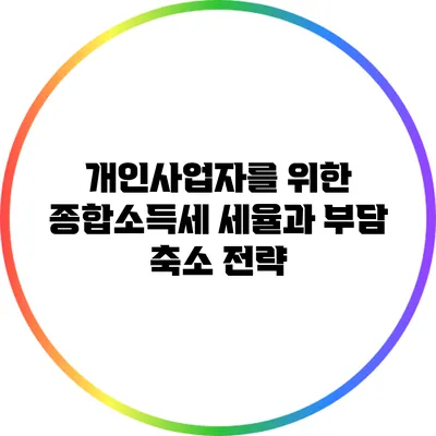 개인사업자를 위한 종합소득세 세율과 부담 축소 전략