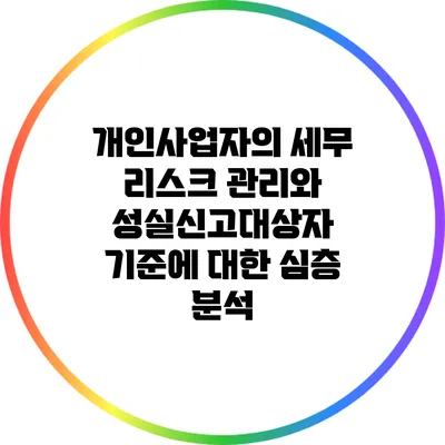 개인사업자의 세무 리스크 관리와 성실신고대상자 기준에 대한 심층 분석