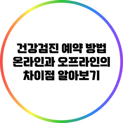 건강검진 예약 방법: 온라인과 오프라인의 차이점 알아보기