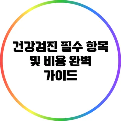 건강검진 필수 항목 및 비용 완벽 가이드
