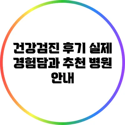 건강검진 후기: 실제 경험담과 추천 병원 안내