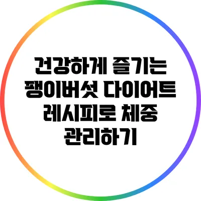 건강하게 즐기는 팽이버섯 다이어트 레시피로 체중 관리하기