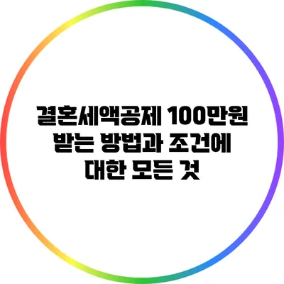 결혼세액공제 100만원 받는 방법과 조건에 대한 모든 것