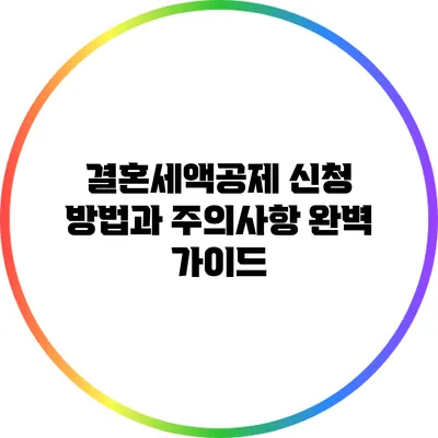 결혼세액공제 신청 방법과 주의사항 완벽 가이드