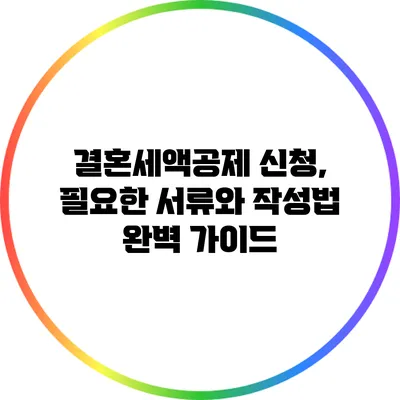 결혼세액공제 신청, 필요한 서류와 작성법 완벽 가이드