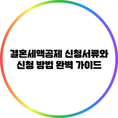 결혼세액공제 신청서류와 신청 방법 완벽 가이드