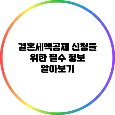결혼세액공제 신청을 위한 필수 정보 알아보기