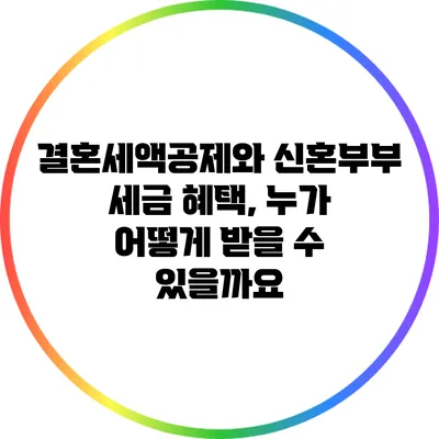 결혼세액공제와 신혼부부 세금 혜택, 누가 어떻게 받을 수 있을까요?