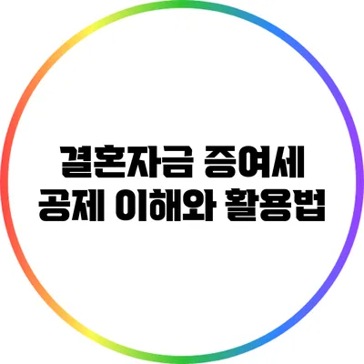 결혼자금 증여세 공제: 이해와 활용법