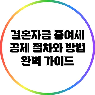 결혼자금 증여세 공제 절차와 방법 완벽 가이드