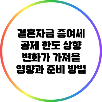 결혼자금 증여세 공제 한도 상향: 변화가 가져올 영향과 준비 방법