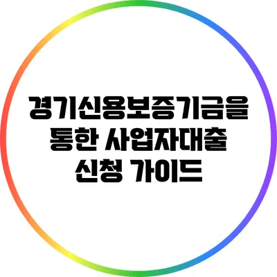 경기신용보증기금을 통한 사업자대출 신청 가이드