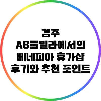 경주 AB풀빌라에서의 베네피아 휴가샵 후기와 추천 포인트