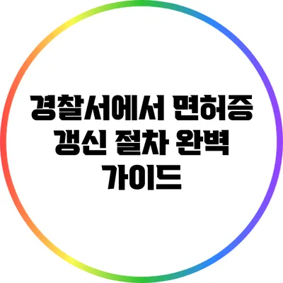 경찰서에서 면허증 갱신 절차 완벽 가이드