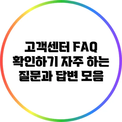 고객센터 FAQ 확인하기: 자주 하는 질문과 답변 모음