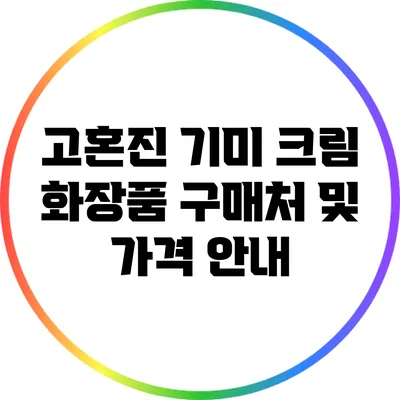 고혼진 기미 크림: 화장품 구매처 및 가격 안내
