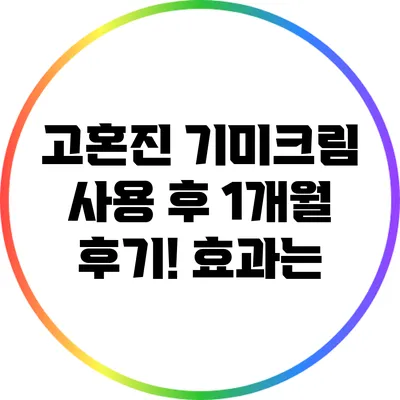 고혼진 기미크림 사용 후 1개월 후기! 효과는?