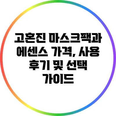 고혼진 마스크팩과 에센스: 가격, 사용 후기 및 선택 가이드