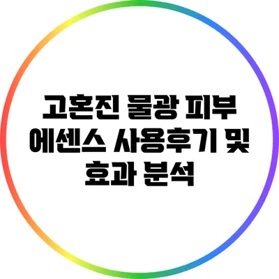 고혼진 물광 피부 에센스 사용후기 및 효과 분석