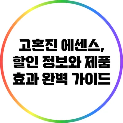 고혼진 에센스, 할인 정보와 제품 효과 완벽 가이드