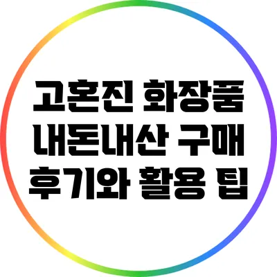 고혼진 화장품 내돈내산 구매 후기와 활용 팁