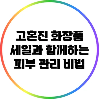 고혼진 화장품 세일과 함께하는 피부 관리 비법