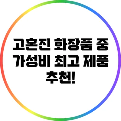 고혼진 화장품 중 가성비 최고 제품 추천!