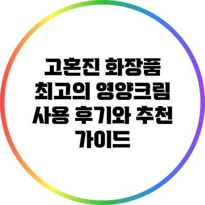 고혼진 화장품: 최고의 영양크림 사용 후기와 추천 가이드