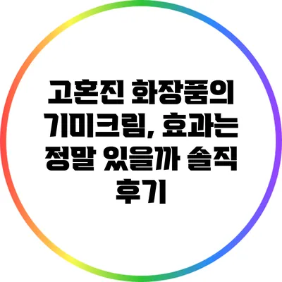 고혼진 화장품의 기미크림, 효과는 정말 있을까? 솔직 후기