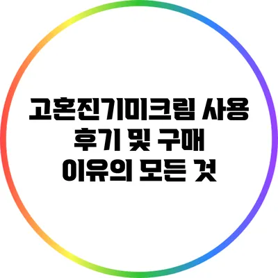 고혼진기미크림 사용 후기 및 구매 이유의 모든 것
