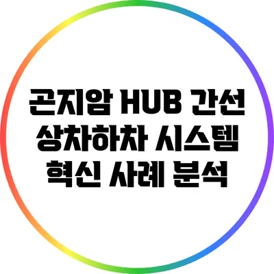 곤지암 HUB 간선 상차하차 시스템 혁신 사례 분석