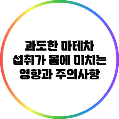 과도한 마테차 섭취가 몸에 미치는 영향과 주의사항