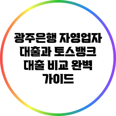 광주은행 자영업자 대출과 토스뱅크 대출 비교 완벽 가이드
