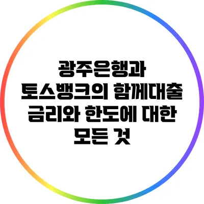 광주은행과 토스뱅크의 함께대출: 금리와 한도에 대한 모든 것