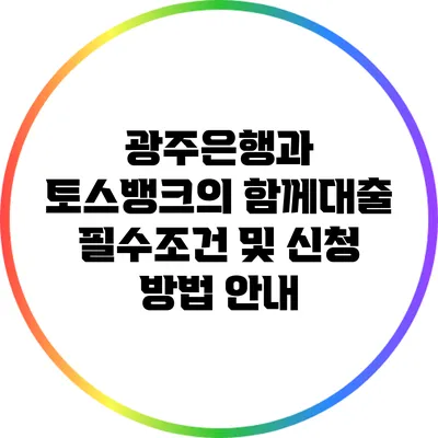광주은행과 토스뱅크의 함께대출: 필수조건 및 신청 방법 안내