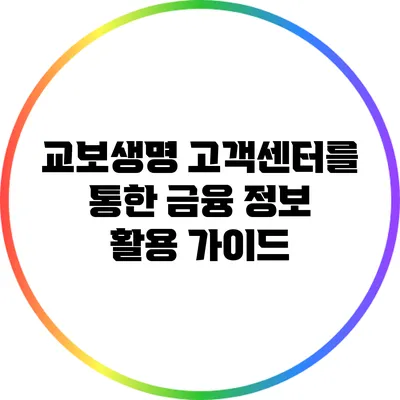 교보생명 고객센터를 통한 금융 정보 활용 가이드