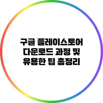 구글 플레이스토어 다운로드 과정 및 유용한 팁 총정리