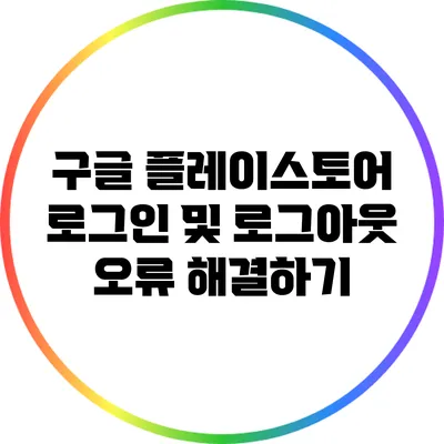 구글 플레이스토어 로그인 및 로그아웃 오류 해결하기