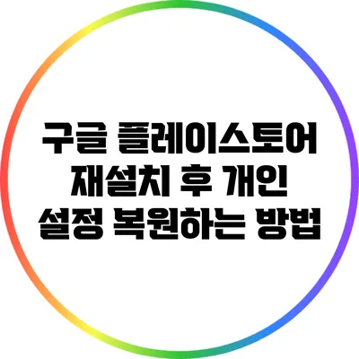 구글 플레이스토어 재설치 후 개인 설정 복원하는 방법