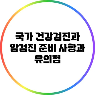 국가 건강검진과 암검진: 준비 사항과 유의점
