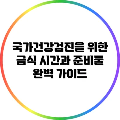국가건강검진을 위한 금식 시간과 준비물 완벽 가이드
